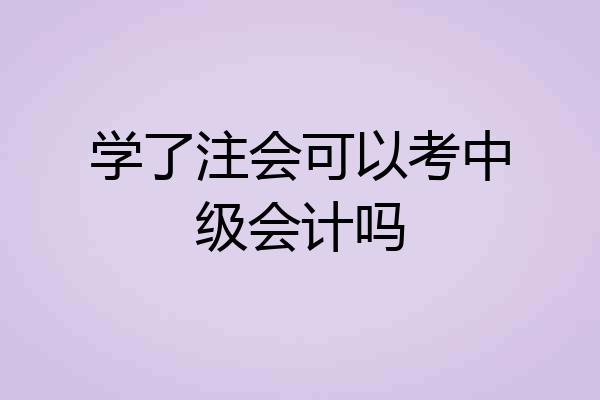 学了注会可以考中级会计吗