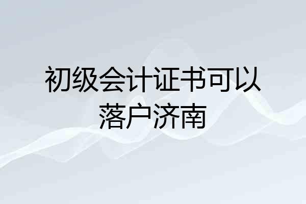 初级会计证书可以落户济南