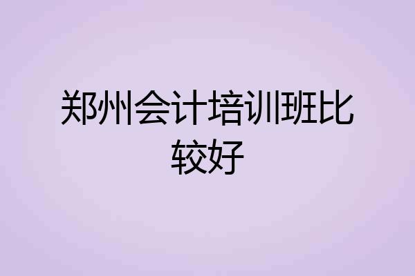 郑州会计培训班比较好