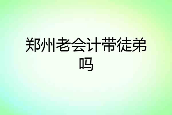 郑州老会计带徒弟吗