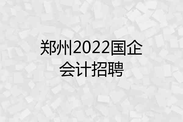 郑州2022国企会计招聘