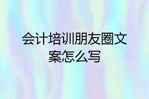 会计培训朋友圈文案怎么写