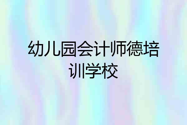 幼儿园会计师德培训学校