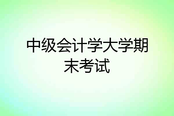 中级会计学大学期末考试