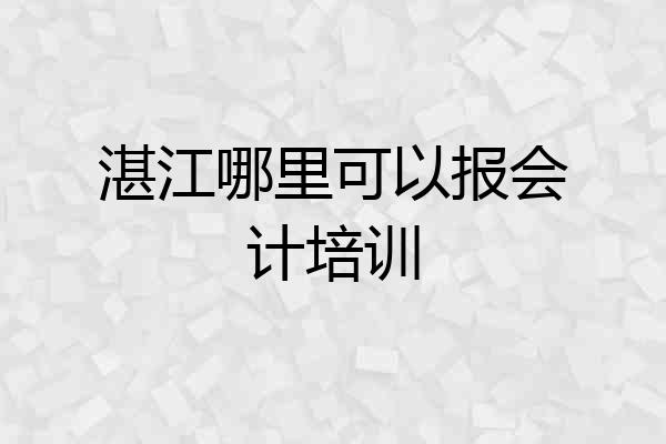 湛江哪里可以报会计培训