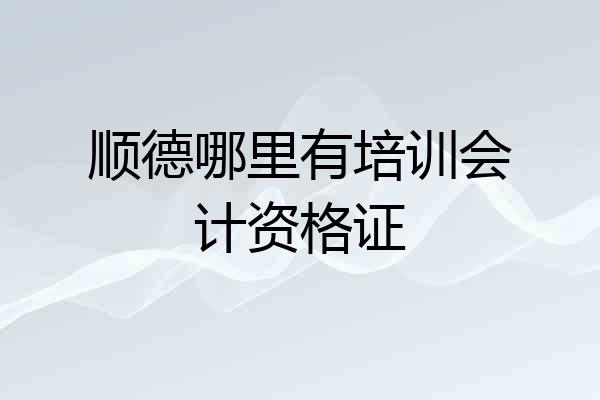 顺德哪里有培训会计资格证