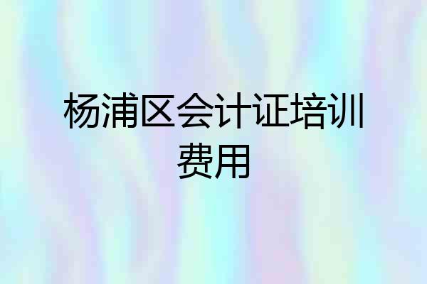 杨浦区会计证培训费用
