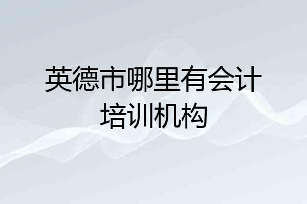 英德市哪里有会计培训机构