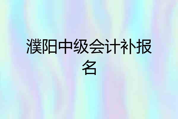 濮阳中级会计补报名