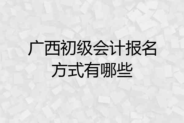 广西初级会计报名方式有哪些