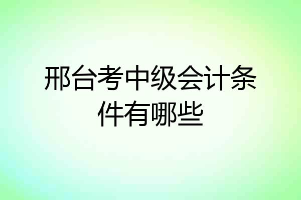 邢台考中级会计条件有哪些