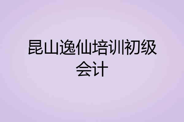 昆山逸仙培训初级会计