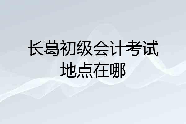 长葛初级会计考试地点在哪