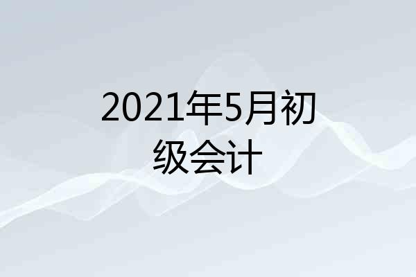 2021年5月初级会计