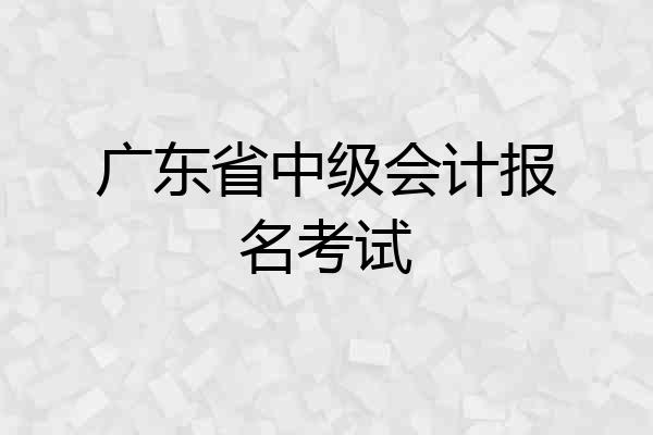 广东省中级会计报名考试