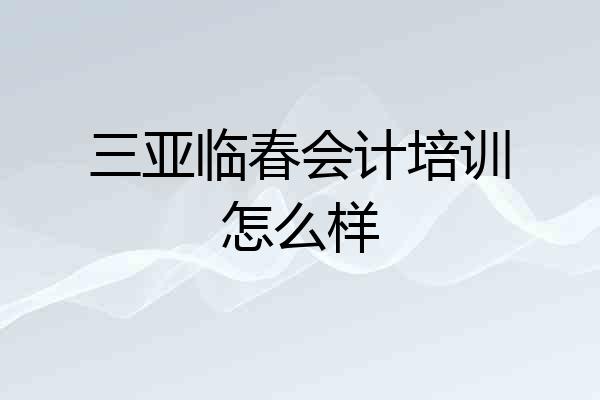 三亚临春会计培训怎么样