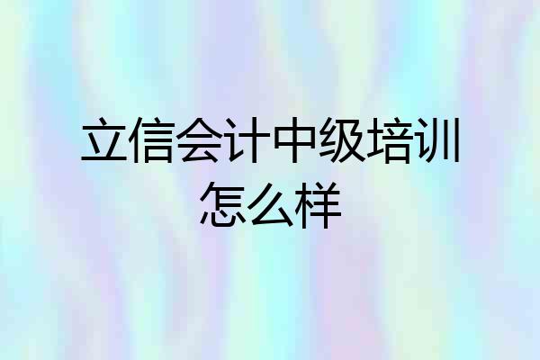 立信会计中级培训怎么样