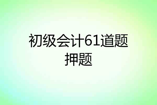 初级会计61道题押题