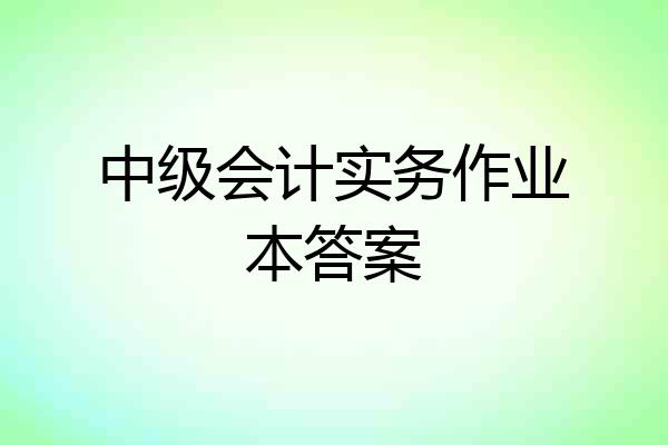 中级会计实务作业本答案