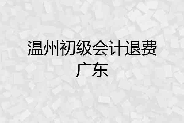 温州初级会计退费广东