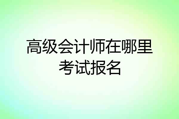 高级会计师在哪里考试报名