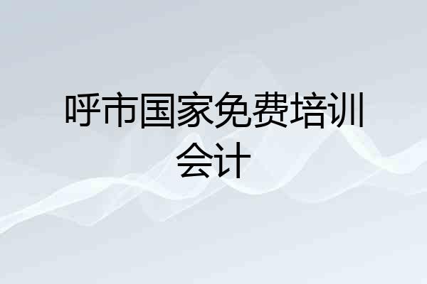呼市国家免费培训会计