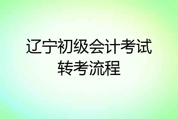 辽宁初级会计考试转考流程