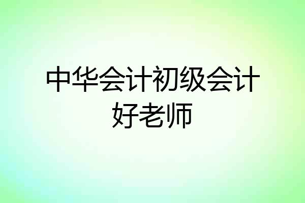 中华会计初级会计好老师