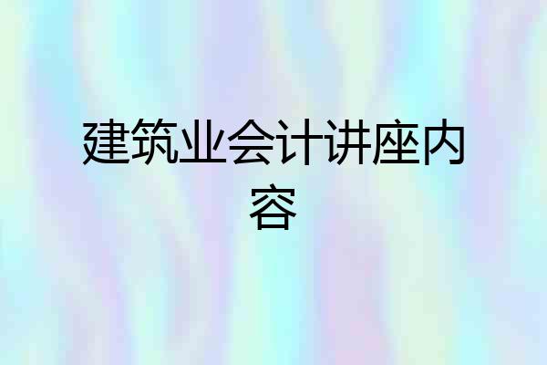建筑业会计讲座内容