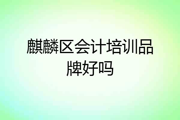 麒麟区会计培训品牌好吗