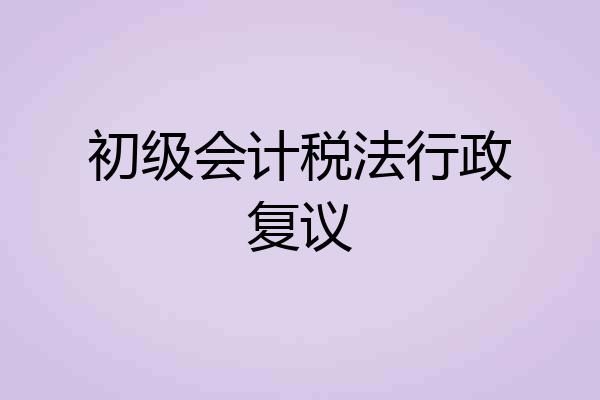 初级会计税法行政复议