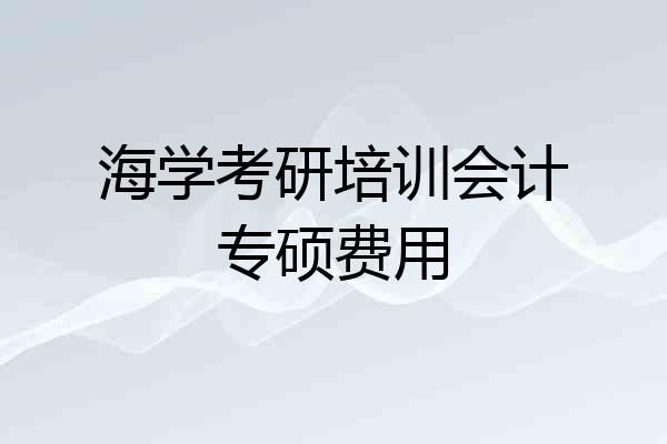 海学考研培训会计专硕费用