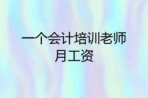 一个会计培训老师月工资