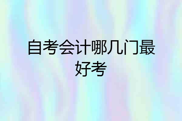 自考会计哪几门最好考