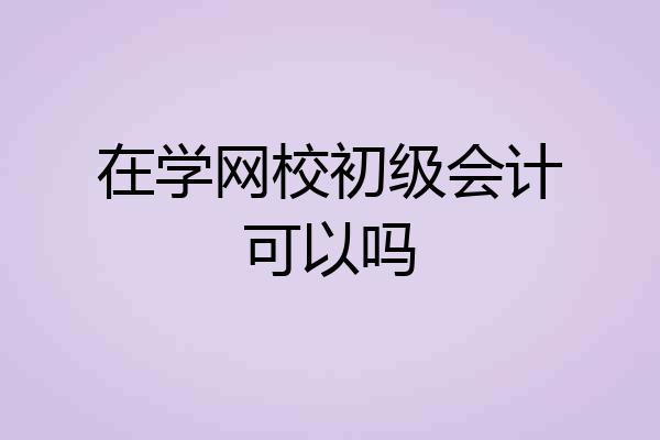 在学网校初级会计可以吗