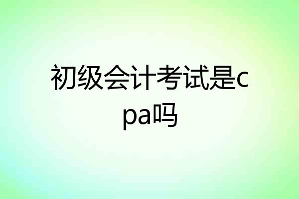 初级会计考试是cpa吗