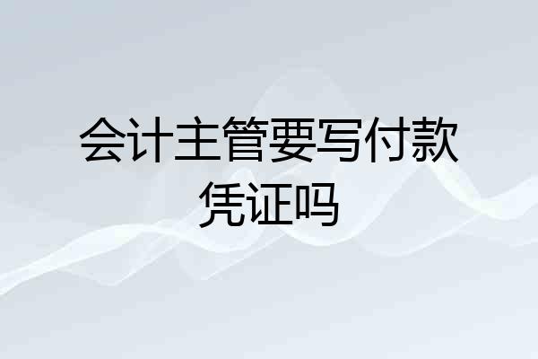 会计主管要写付款凭证吗