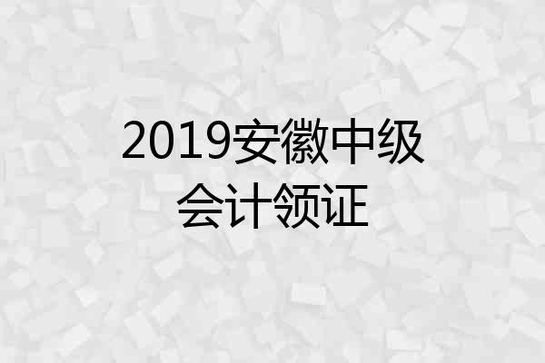 2019安徽中级会计领证