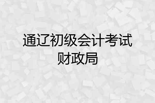 通辽初级会计考试财政局