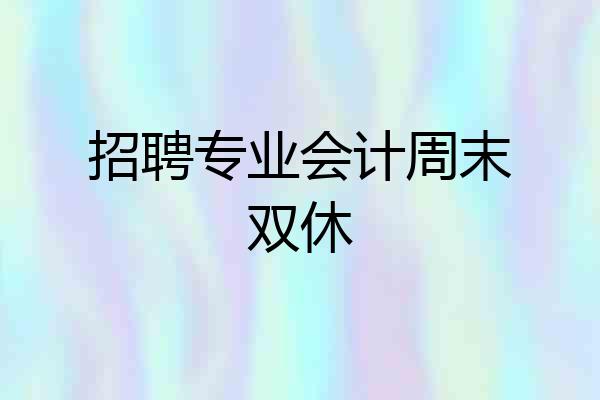招聘专业会计周末双休