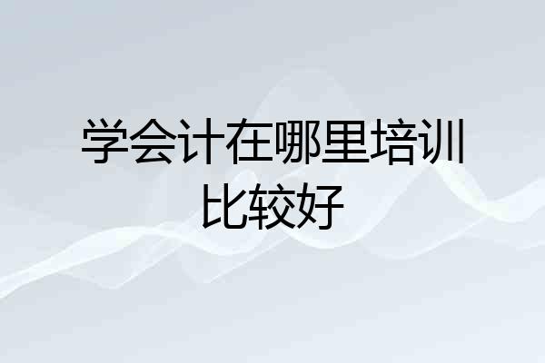 学会计在哪里培训比较好