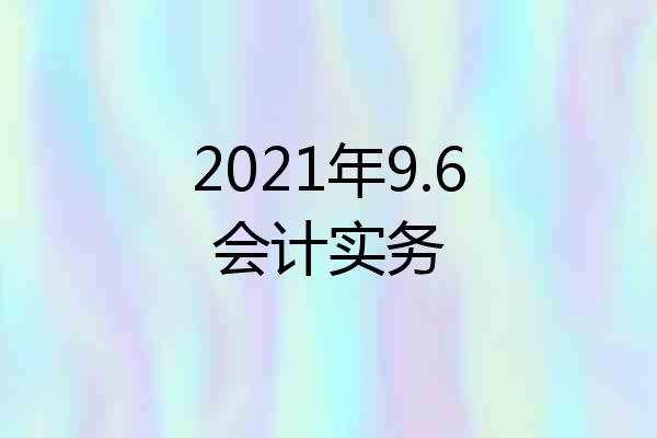 2021年9.6会计实务