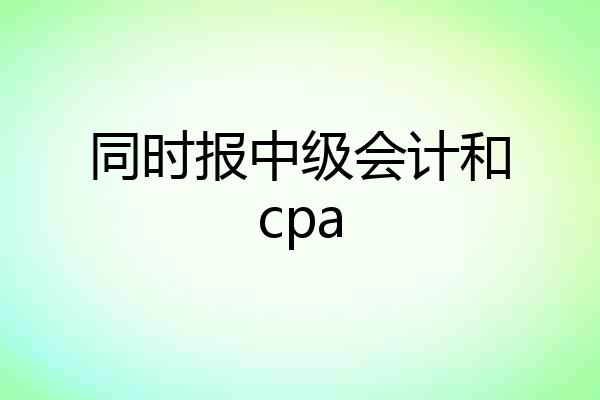 同时报中级会计和cpa