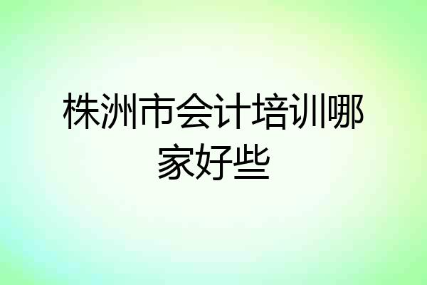 株洲市会计培训哪家好些
