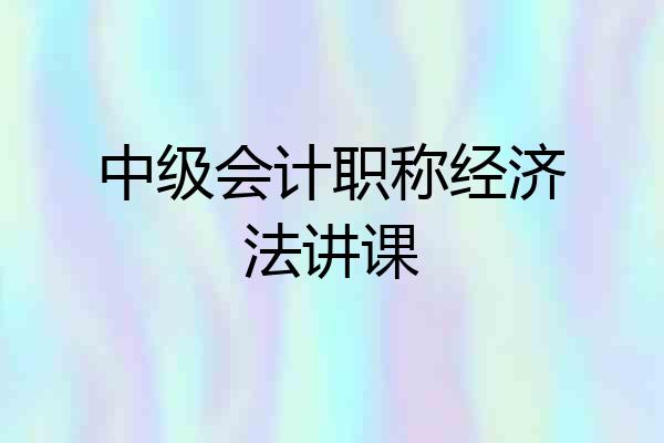 中级会计职称经济法讲课