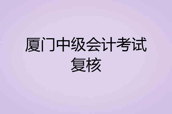 厦门中级会计考试复核