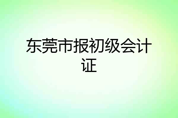 东莞市报初级会计证