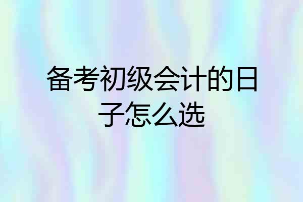 备考初级会计的日子怎么选