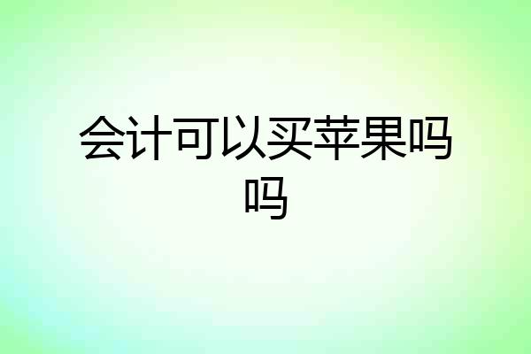会计可以买苹果吗吗