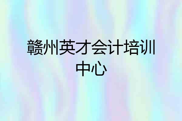赣州英才会计培训中心